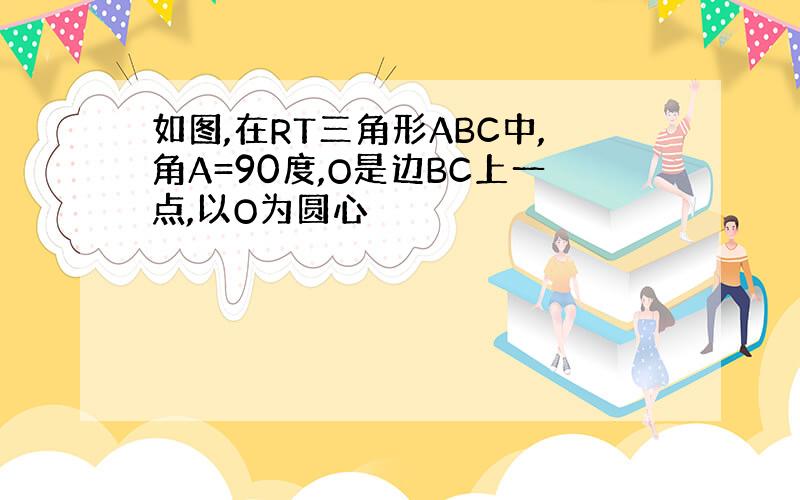 如图,在RT三角形ABC中,角A=90度,O是边BC上一点,以O为圆心