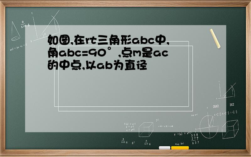 如图,在rt三角形abc中,角abc=90°,点m是ac的中点,以ab为直径