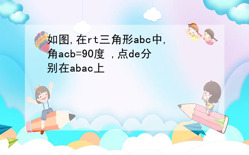 如图,在rt三角形abc中,角acb=90度 ,点de分别在abac上