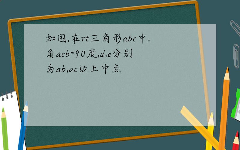 如图,在rt三角形abc中,角acb=90度,d,e分别为ab,ac边上中点