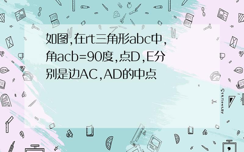 如图,在rt三角形abc中,角acb=90度,点D,E分别是边AC,AD的中点