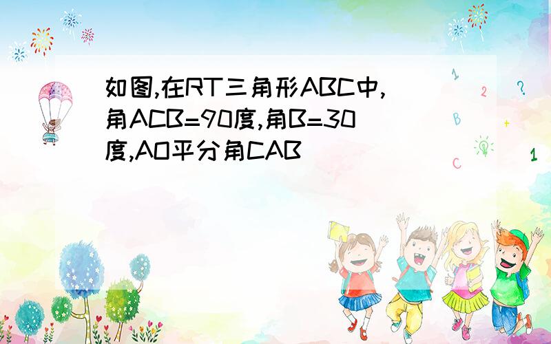 如图,在RT三角形ABC中,角ACB=90度,角B=30度,AO平分角CAB