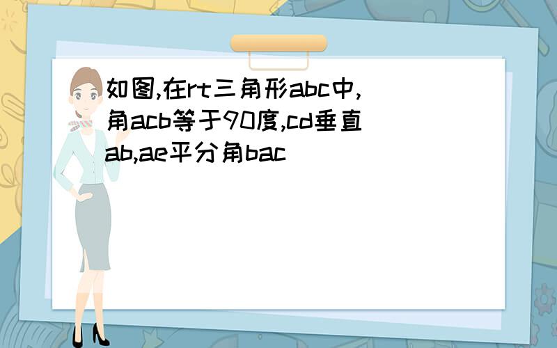 如图,在rt三角形abc中,角acb等于90度,cd垂直ab,ae平分角bac