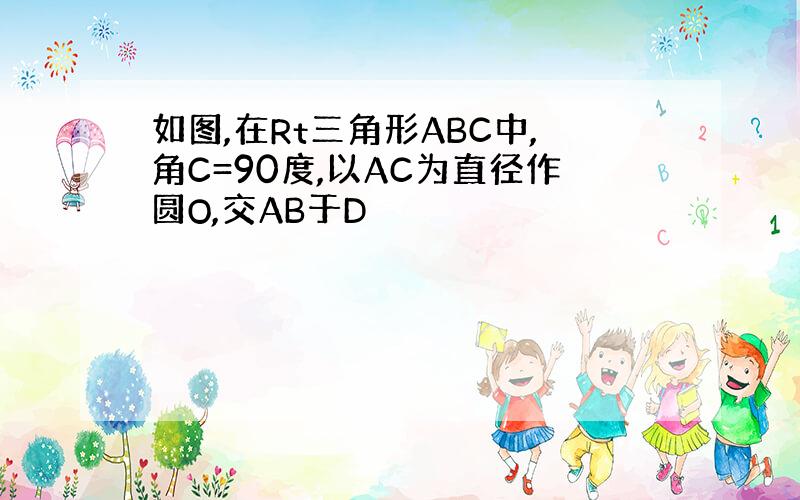 如图,在Rt三角形ABC中,角C=90度,以AC为直径作圆O,交AB于D