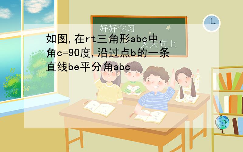 如图,在rt三角形abc中,角c=90度,沿过点b的一条直线be平分角abc