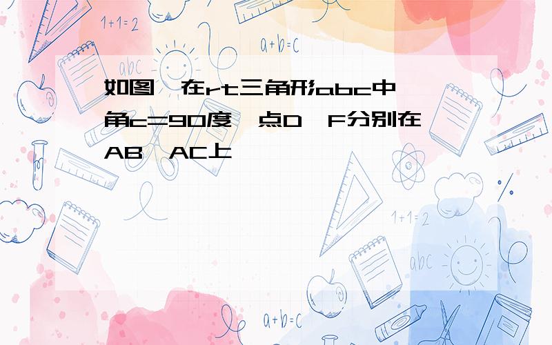 如图,在rt三角形abc中,角c=90度,点D,F分别在AB,AC上