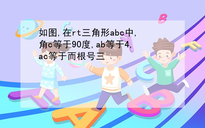 如图,在rt三角形abc中,角c等于90度,ab等于4,ac等于而根号三