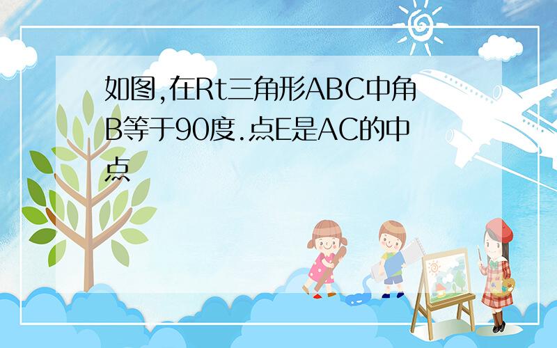 如图,在Rt三角形ABC中角B等于90度.点E是AC的中点