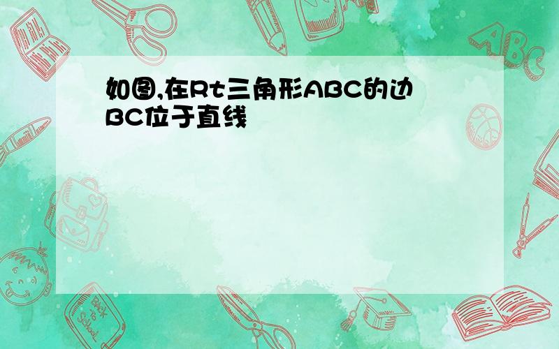 如图,在Rt三角形ABC的边BC位于直线