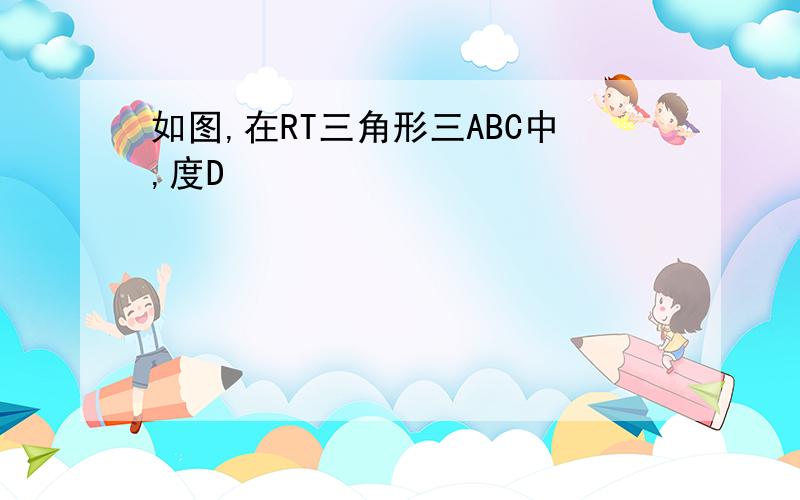 如图,在RT三角形三ABC中,度D