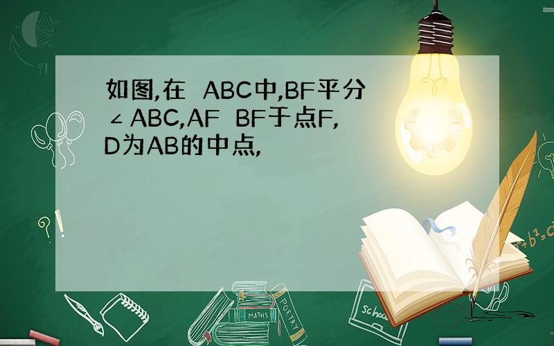 如图,在∆ABC中,BF平分∠ABC,AF⊥BF于点F,D为AB的中点,