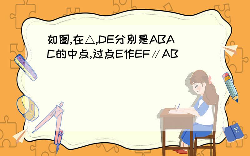 如图,在△,DE分别是ABAC的中点,过点E作EF∥AB