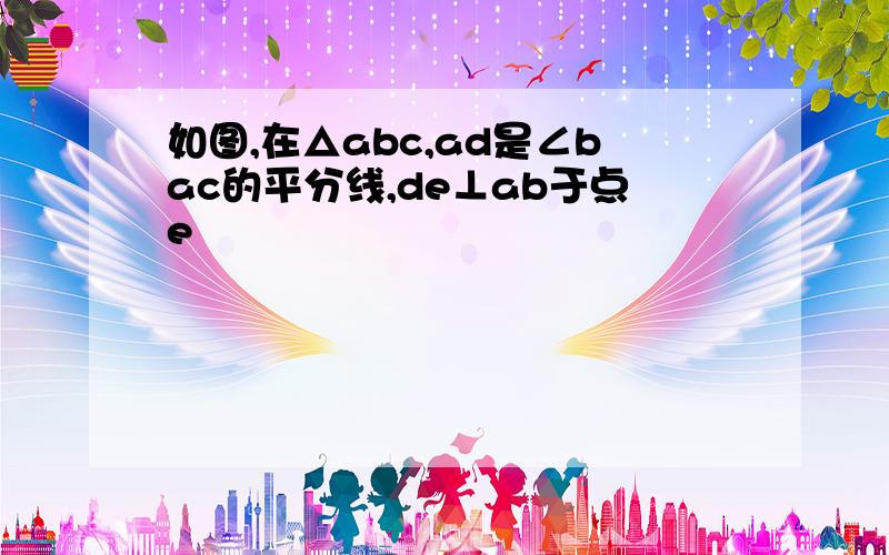 如图,在△abc,ad是∠bac的平分线,de⊥ab于点e