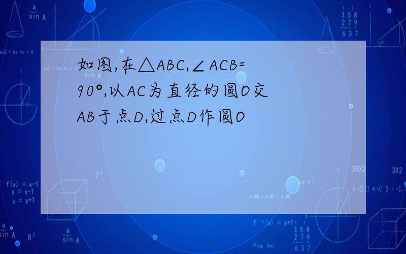 如图,在△ABC,∠ACB=90°,以AC为直径的圆O交AB于点D,过点D作圆O