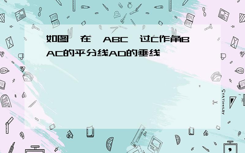 如图,在△ABC,过C作角BAC的平分线AD的垂线