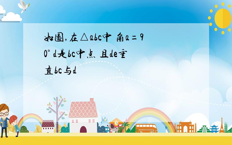 如图,在△abc中 角a=90° d是bc中点 且de垂直bc与d