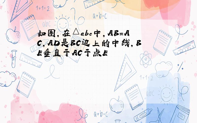 如图,在△abc中,AB=AC,AD是BC边上的中线,BE垂直于AC于点E