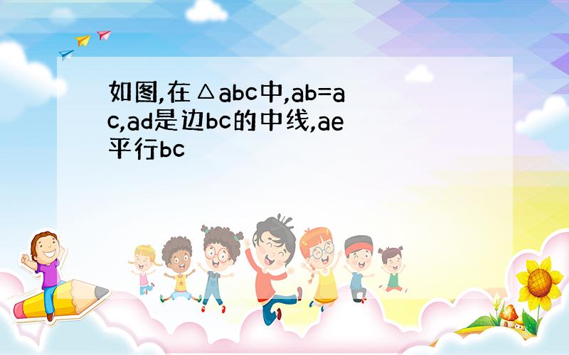 如图,在△abc中,ab=ac,ad是边bc的中线,ae平行bc