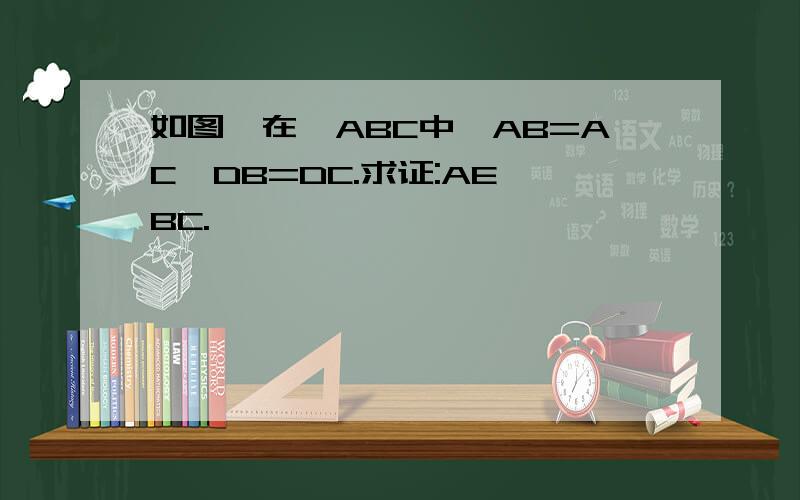 如图,在△ABC中,AB=AC,DB=DC.求证:AE⊥BC.