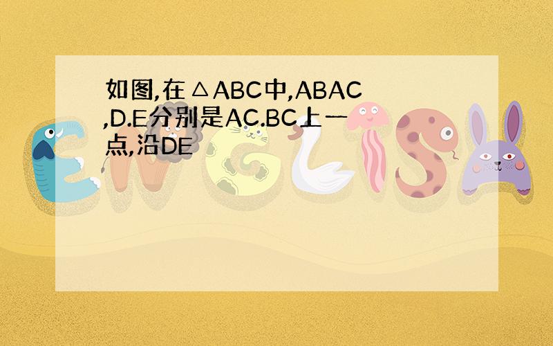 如图,在△ABC中,ABAC,D.E分别是AC.BC上一点,沿DE