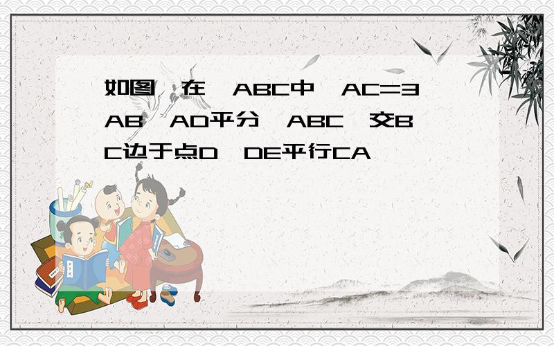 如图,在△ABC中,AC=3AB,AD平分∠ABC,交BC边于点D,DE平行CA