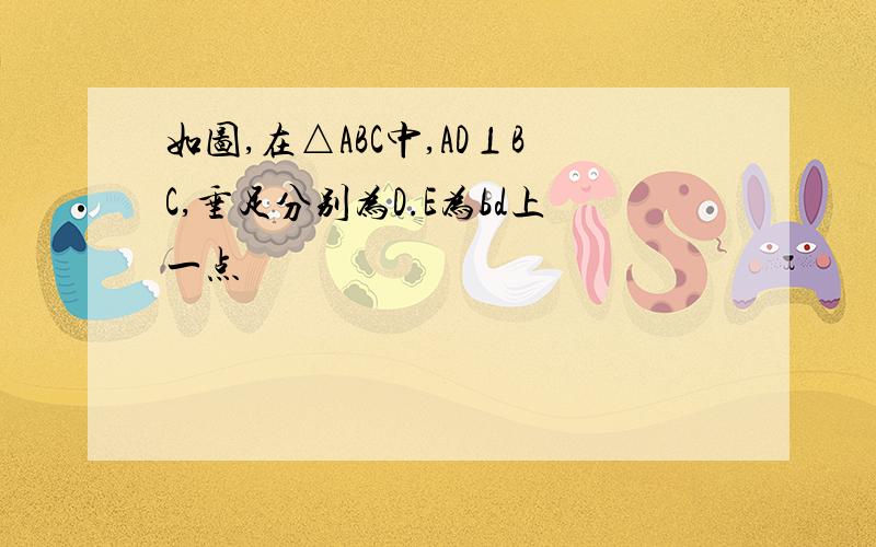 如图,在△ABC中,AD⊥BC,垂足分别为D.E为bd上一点