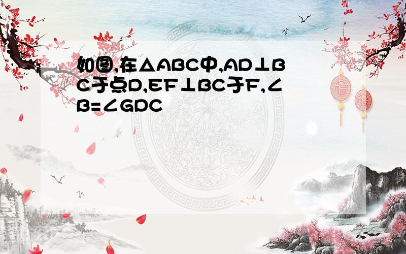 如图,在△ABC中,AD⊥BC于点D,EF⊥BC于F,∠B=∠GDC