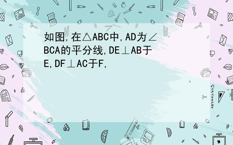 如图,在△ABC中,AD为∠BCA的平分线,DE⊥AB于E,DF⊥AC于F,