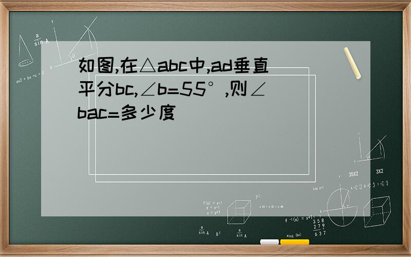 如图,在△abc中,ad垂直平分bc,∠b=55°,则∠bac=多少度