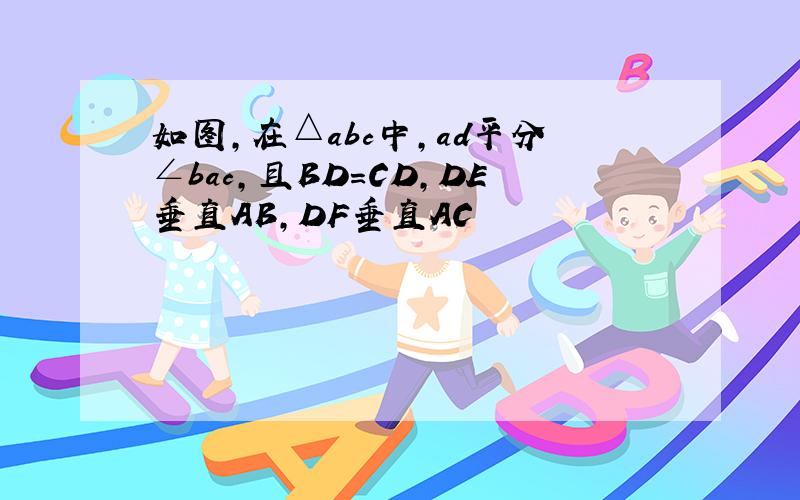 如图,在△abc中,ad平分∠bac,且BD=CD,DE垂直AB,DF垂直AC