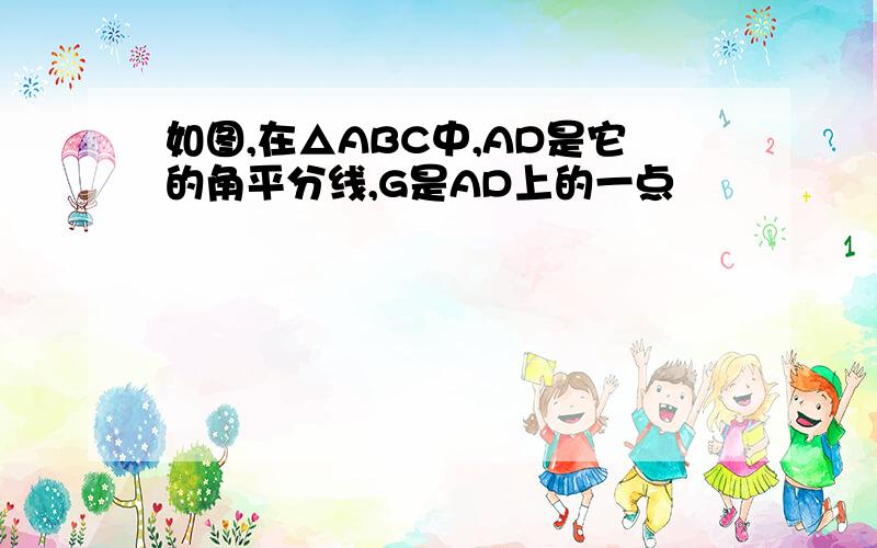 如图,在△ABC中,AD是它的角平分线,G是AD上的一点