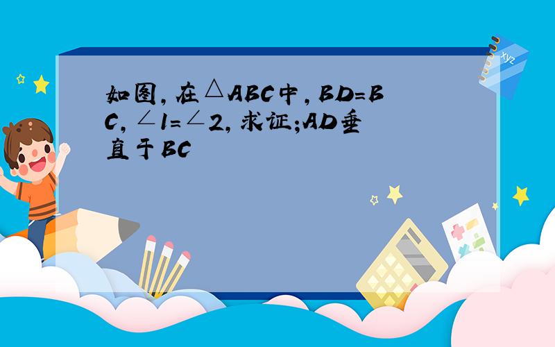 如图,在△ABC中,BD=BC,∠1=∠2,求证;AD垂直于BC