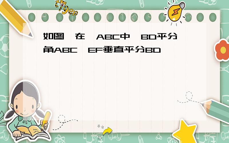 如图,在△ABC中,BD平分角ABC,EF垂直平分BD