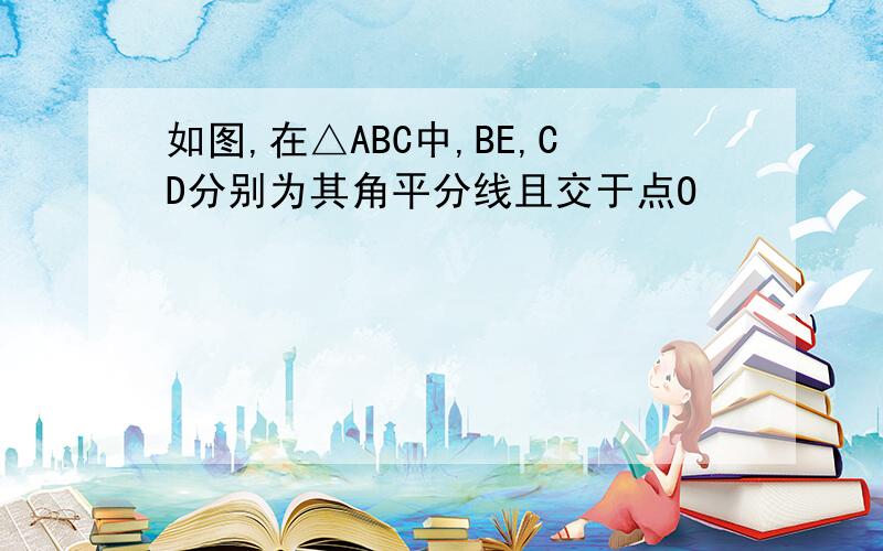 如图,在△ABC中,BE,CD分别为其角平分线且交于点O