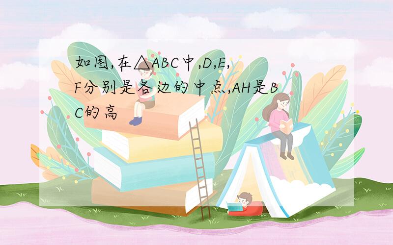 如图,在△ABC中,D,E,F分别是各边的中点,AH是BC的高