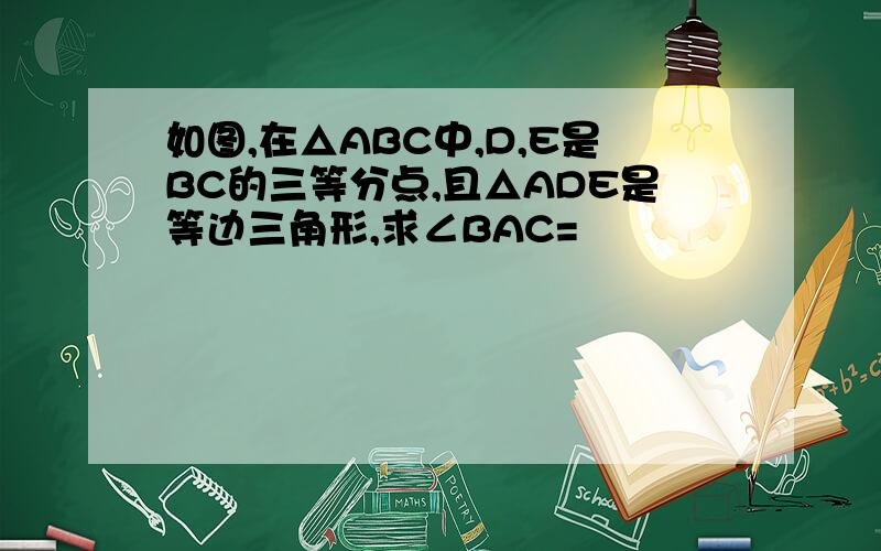 如图,在△ABC中,D,E是BC的三等分点,且△ADE是等边三角形,求∠BAC=