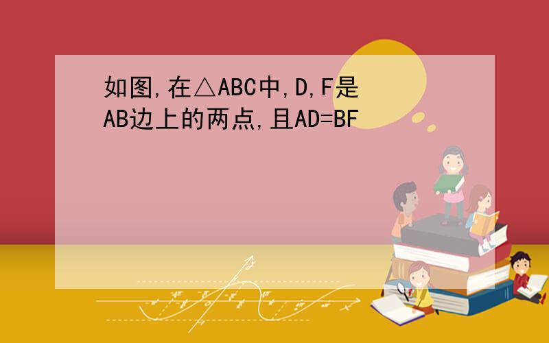 如图,在△ABC中,D,F是AB边上的两点,且AD=BF