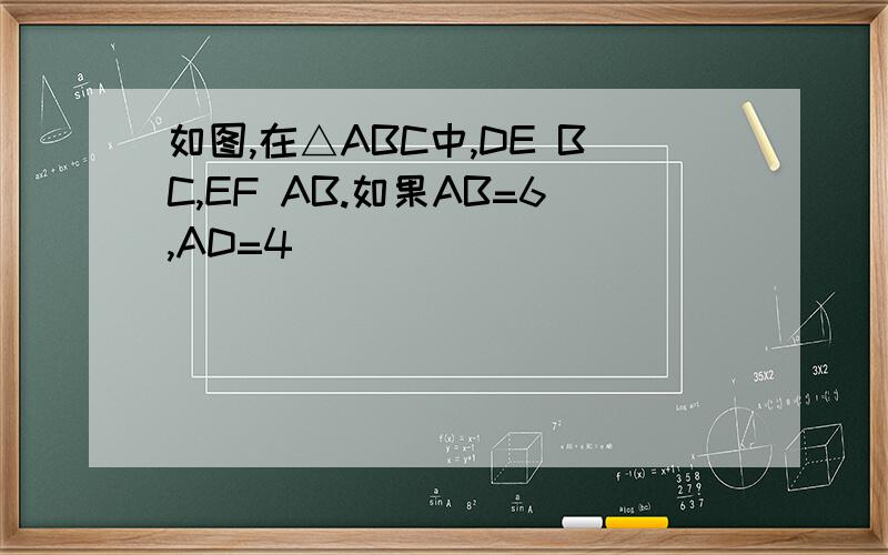 如图,在△ABC中,DE BC,EF AB.如果AB=6,AD=4