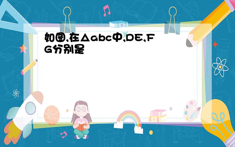 如图,在△abc中,DE,FG分别是