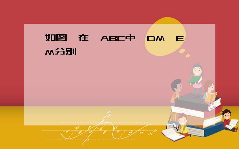 如图,在△ABC中,DM,EM分别