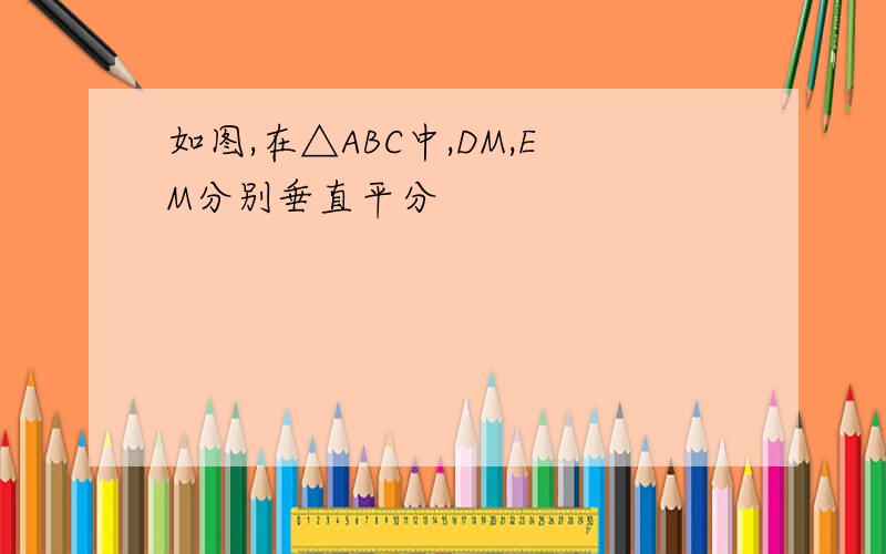 如图,在△ABC中,DM,EM分别垂直平分