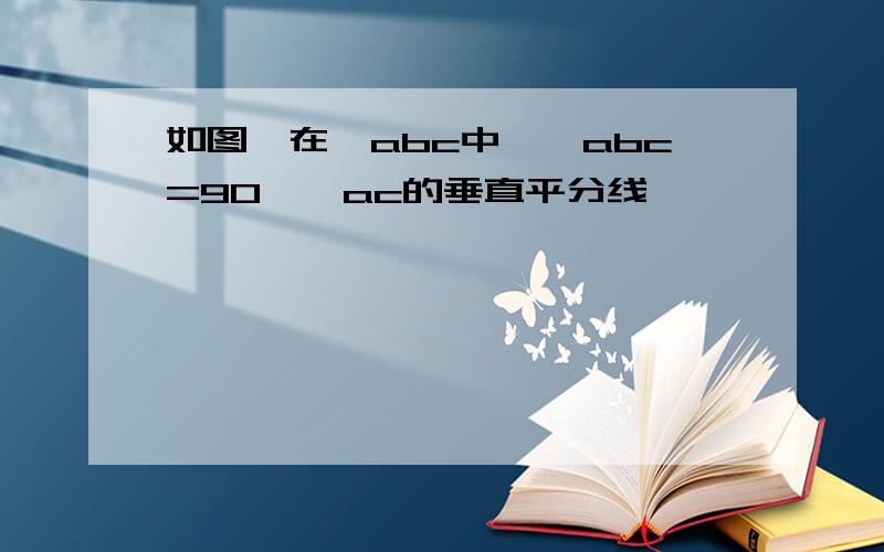 如图,在△abc中,∠abc=90°,ac的垂直平分线