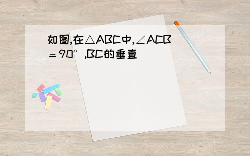 如图,在△ABC中,∠ACB＝90°,BC的垂直