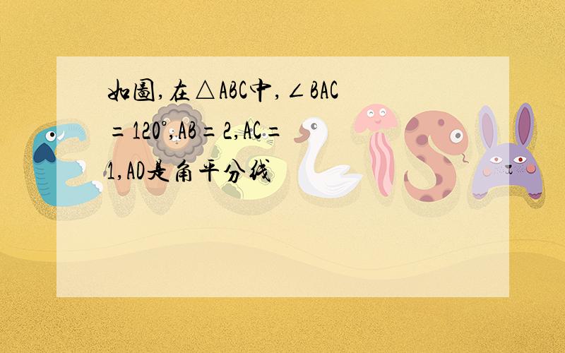 如图,在△ABC中,∠BAC=120°,AB=2,AC=1,AD是角平分线