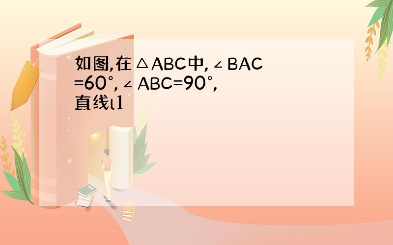 如图,在△ABC中,∠BAC=60°,∠ABC=90°,直线l1