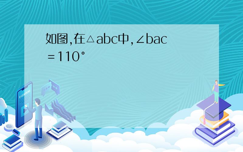 如图,在△abc中,∠bac＝110°