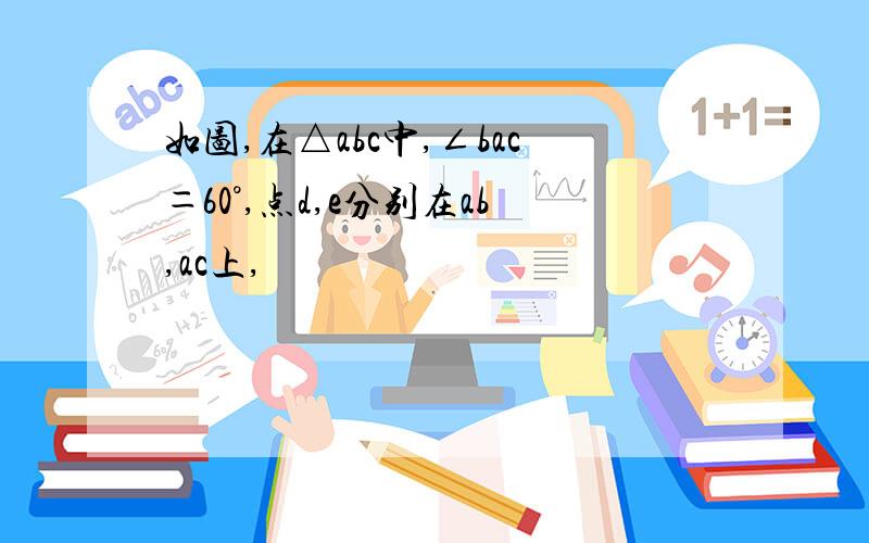 如图,在△abc中,∠bac＝60°,点d,e分别在ab,ac上,