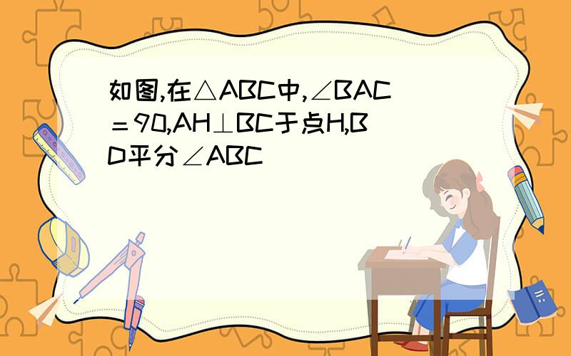 如图,在△ABC中,∠BAC＝90,AH⊥BC于点H,BD平分∠ABC