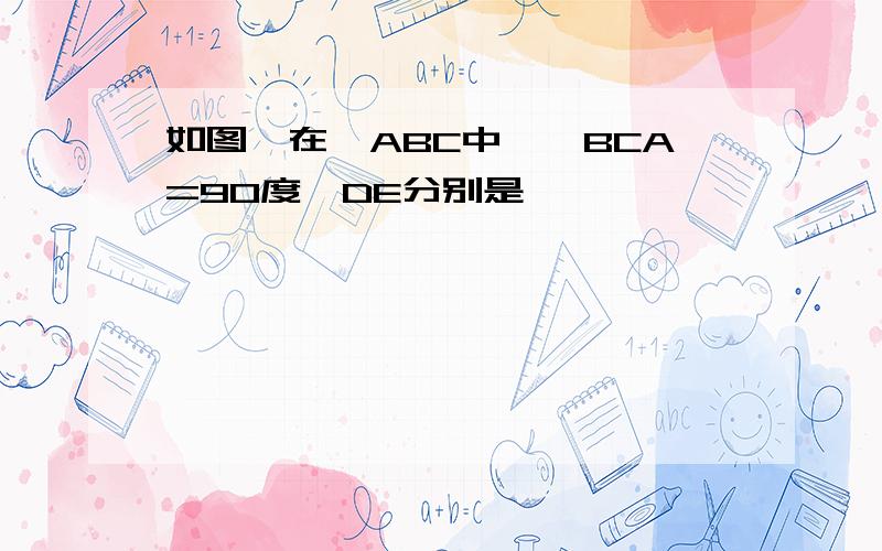 如图,在△ABC中,∠BCA=90度,DE分别是