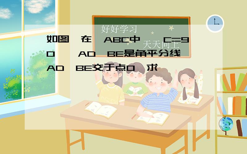 如图,在△ABC中,∠C=90°,AD,BE是角平分线,AD,BE交于点O,求